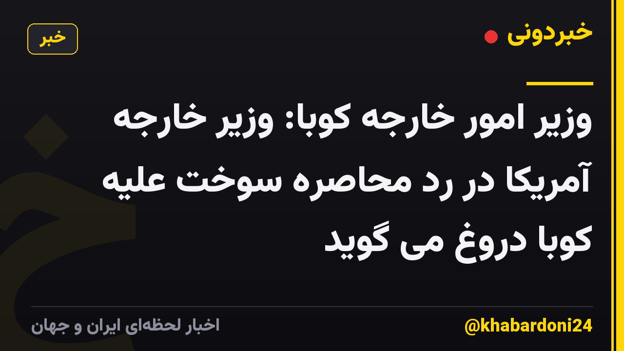 وزیر امور خارجه کوبا: وزیر خارجه آمریکا در رد محاصره سوخت علیه کوبا دروغ می گوید