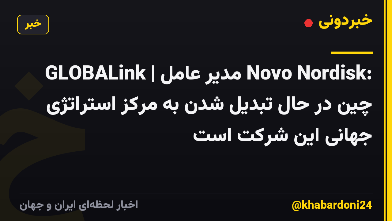 GLOBALink | مدیر عامل Novo Nordisk: چین در حال تبدیل شدن به مرکز استراتژی جهانی این شرکت است