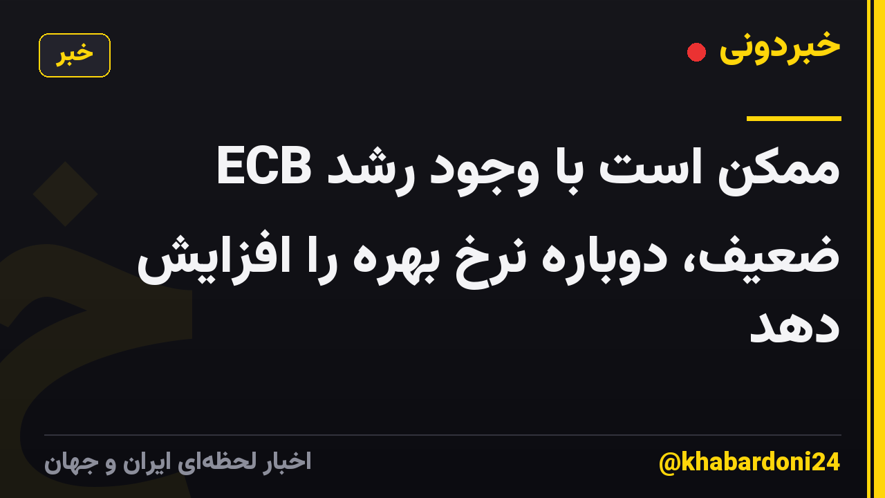ECB ممکن است با وجود رشد ضعیف، دوباره نرخ بهره را افزایش دهد