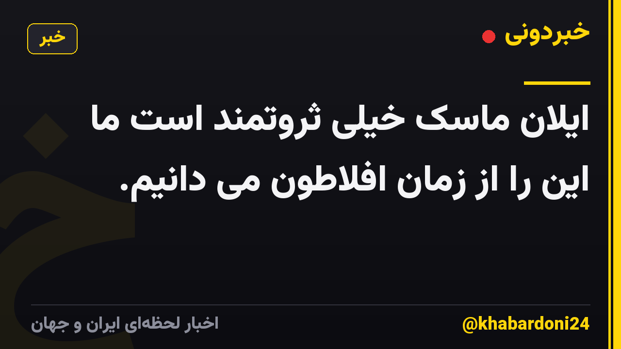 ایلان ماسک خیلی ثروتمند است ما این را از زمان افلاطون می دانیم.