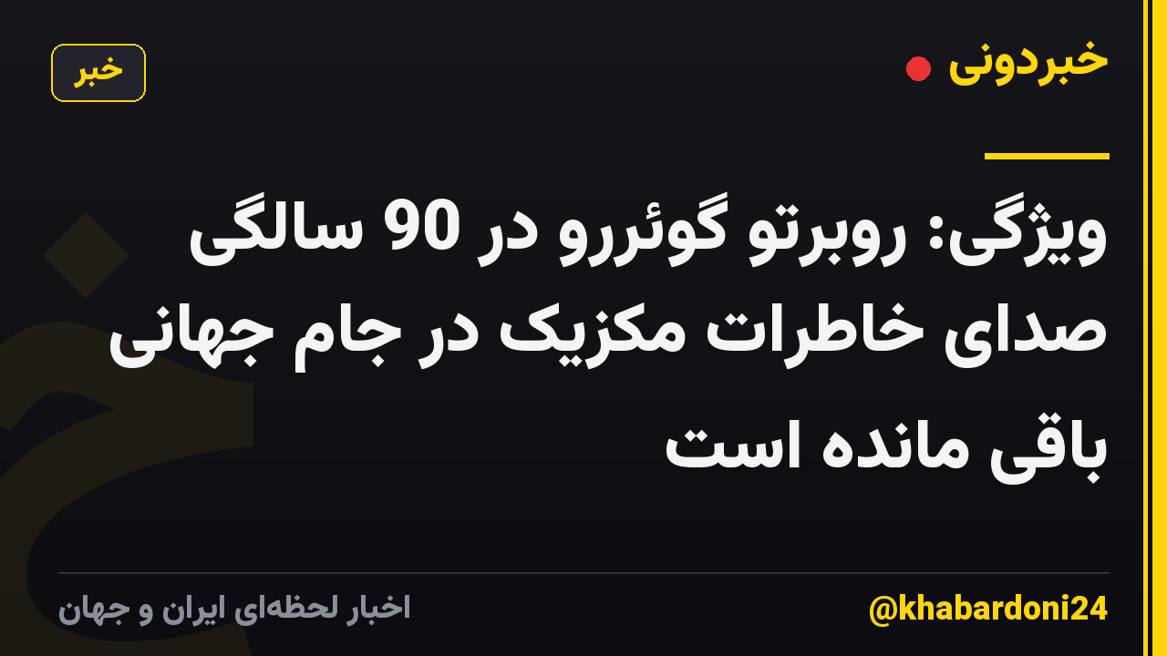 ویژگی: روبرتو گوئررو در 90 سالگی صدای خاطرات مکزیک در جام جهانی باقی مانده است