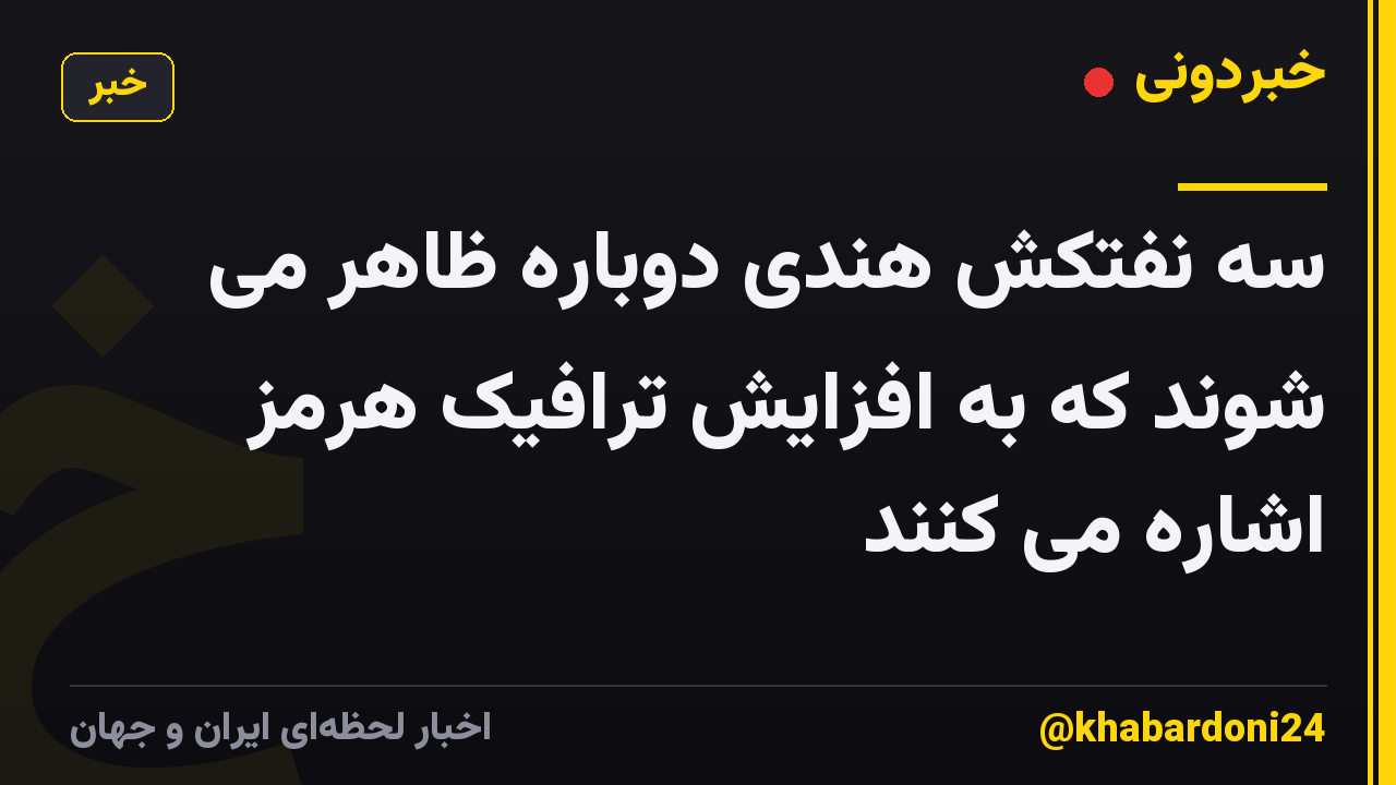 سه نفتکش هندی دوباره ظاهر می شوند که به افزایش ترافیک هرمز اشاره می کنند