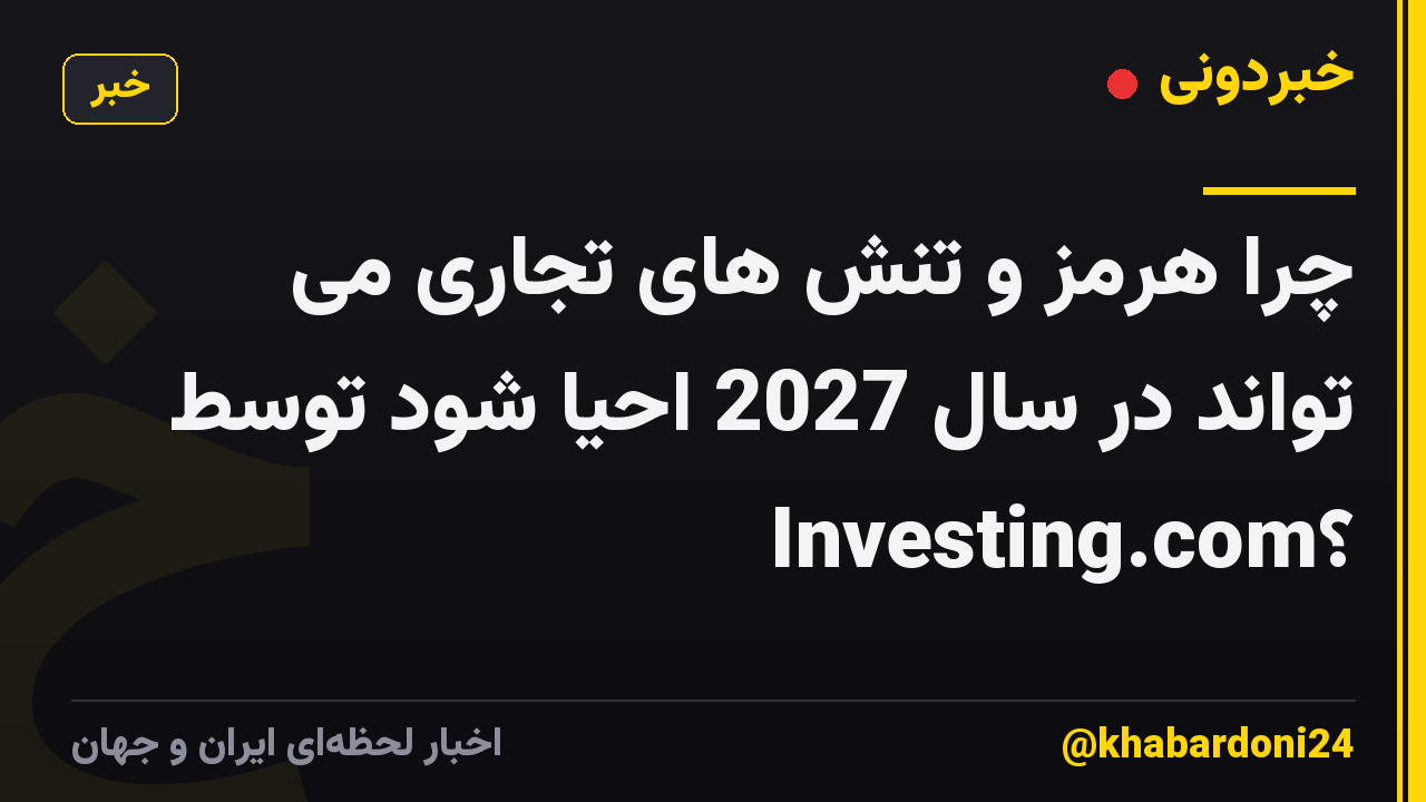 چرا هرمز و تنش های تجاری می تواند در سال 2027 احیا شود توسط Investing.com؟