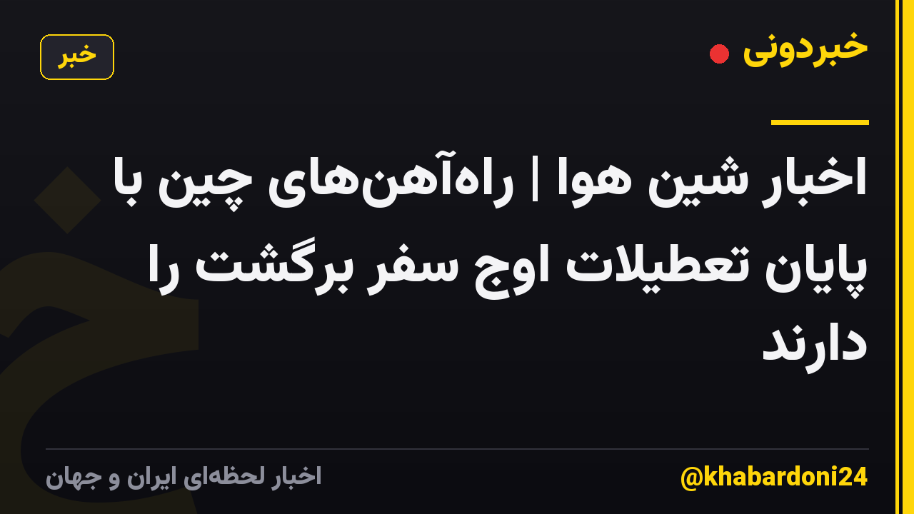 اخبار شین هوا | راه‌آهن‌های چین با پایان تعطیلات اوج سفر برگشت را دارند