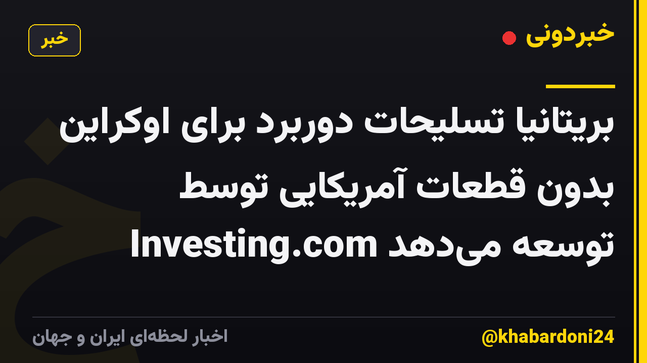 بریتانیا تسلیحات دوربرد برای اوکراین بدون قطعات آمریکایی توسط Investing.com توسعه می‌دهد