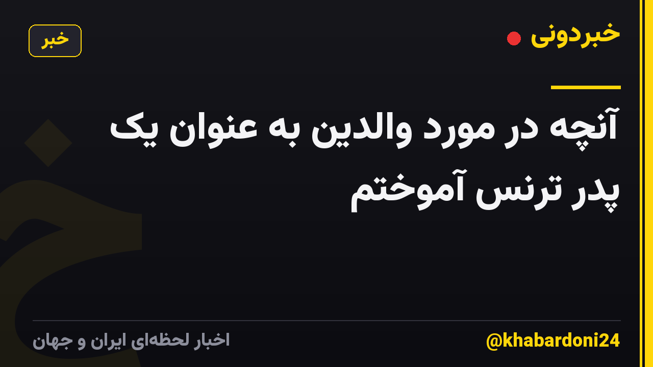 آنچه در مورد والدین به عنوان یک پدر ترنس آموختم
