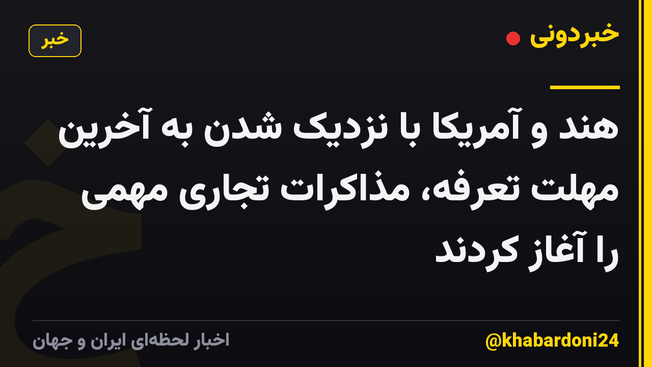 هند و آمریکا با نزدیک شدن به آخرین مهلت تعرفه، مذاکرات تجاری مهمی را آغاز کردند