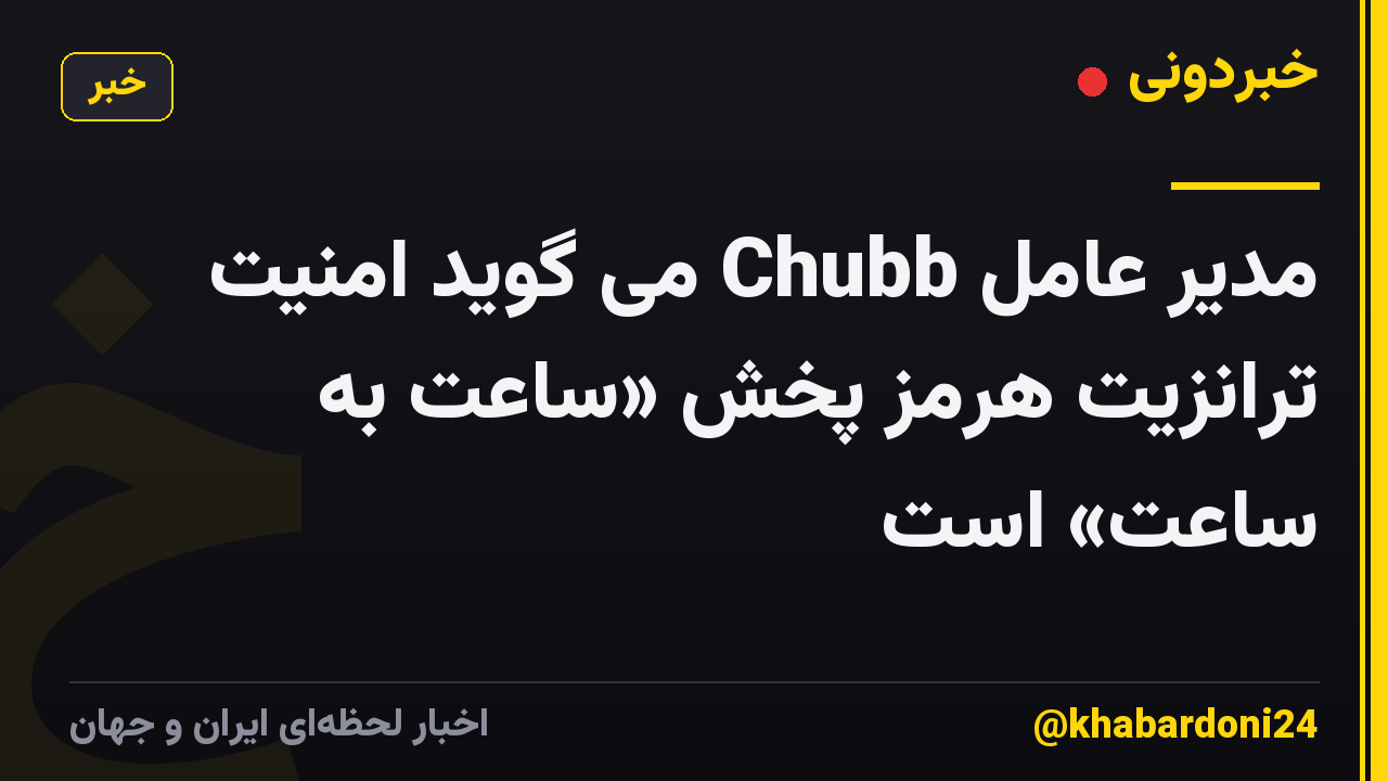 مدیر عامل Chubb می گوید امنیت ترانزیت هرمز پخش «ساعت به ساعت» است