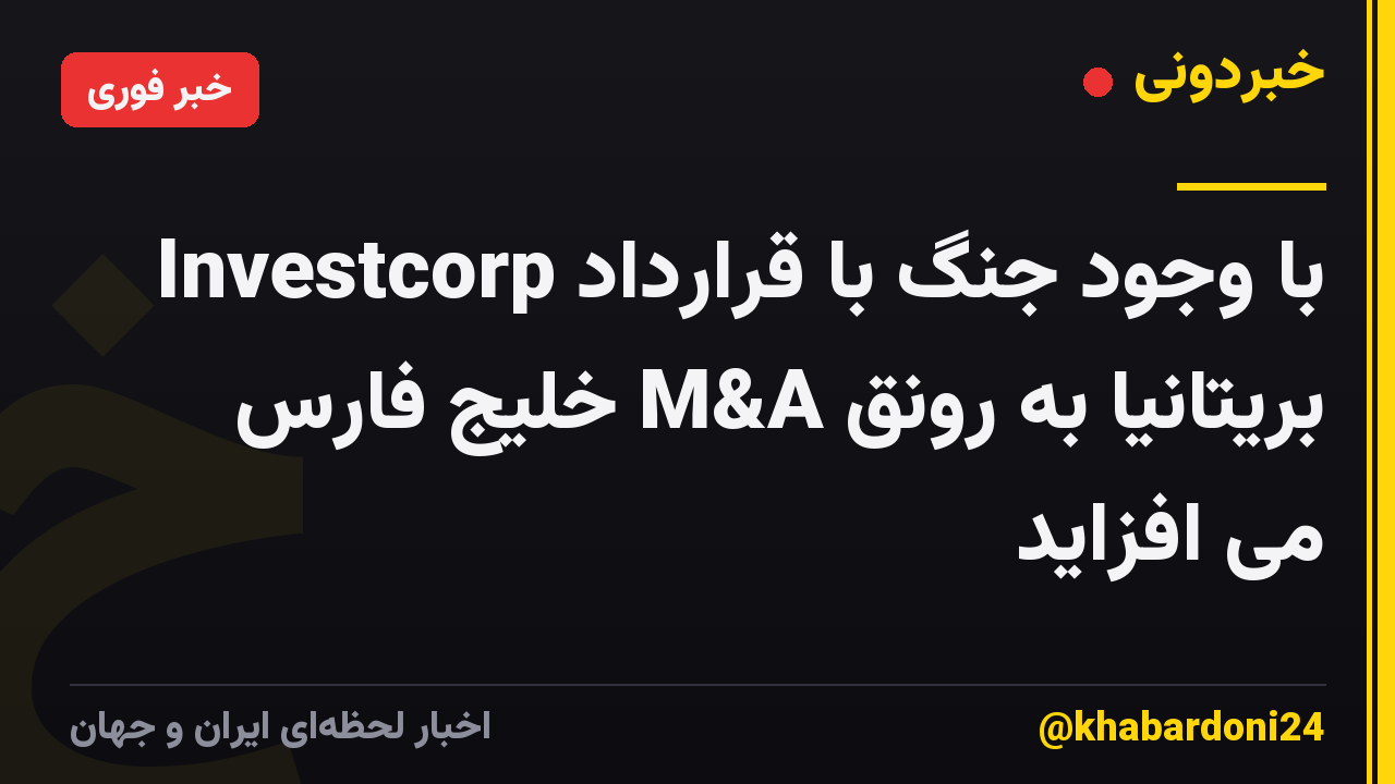 Investcorp با وجود جنگ با قرارداد بریتانیا به رونق M&A خلیج فارس می افزاید