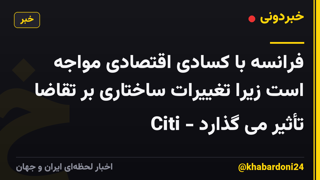 فرانسه با کسادی اقتصادی مواجه است زیرا تغییرات ساختاری بر تقاضا تأثیر می گذارد - Citi