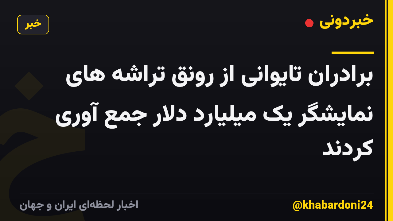 برادران تایوانی از رونق تراشه های نمایشگر یک میلیارد دلار جمع آوری کردند