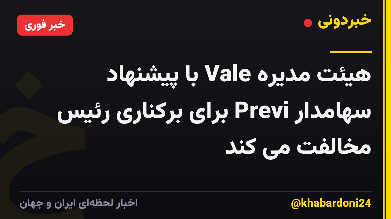 هیئت مدیره Vale با پیشنهاد سهامدار Previ برای برکناری رئیس مخالفت می کند