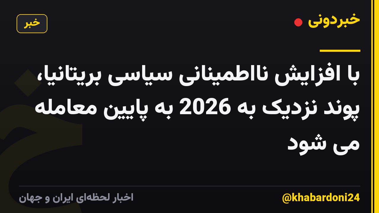 با افزایش نااطمینانی سیاسی بریتانیا، پوند نزدیک به 2026 به پایین معامله می شود