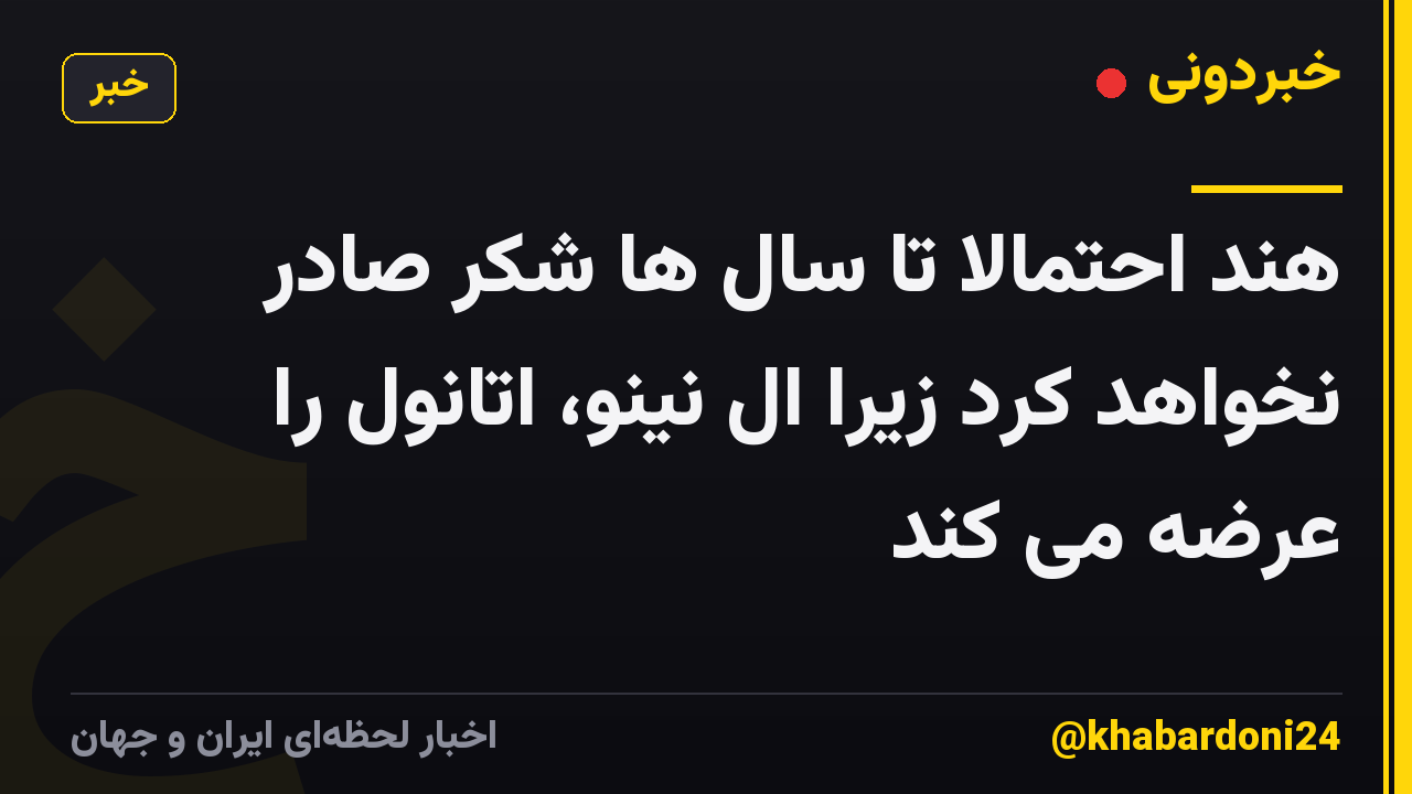 هند احتمالا تا سال ها شکر صادر نخواهد کرد زیرا ال نینو، اتانول را عرضه می کند
