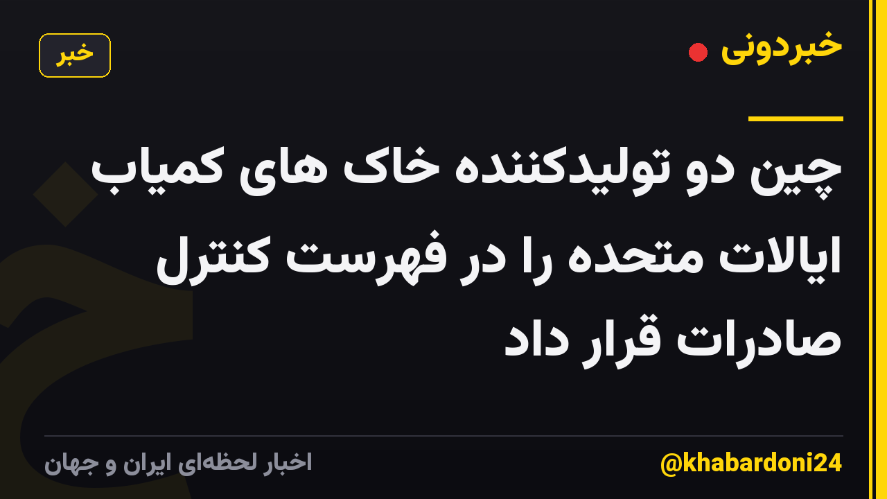 چین دو تولیدکننده خاک های کمیاب ایالات متحده را در فهرست کنترل صادرات قرار داد