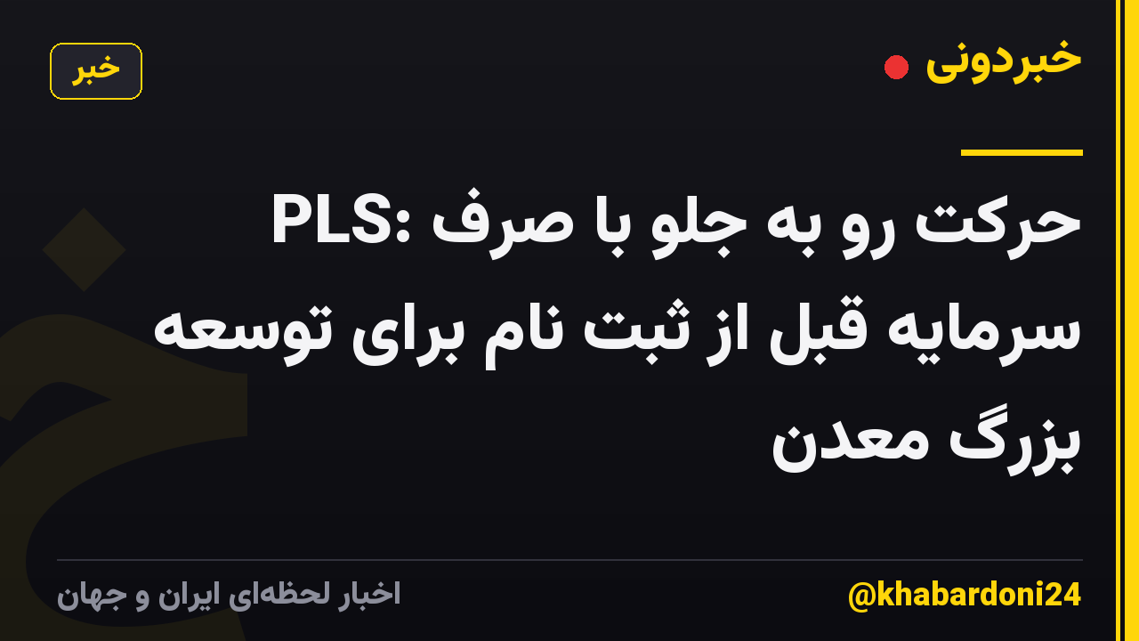 PLS: حرکت رو به جلو با صرف سرمایه قبل از ثبت نام برای توسعه بزرگ معدن