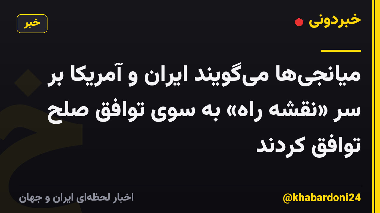 میانجیها میگویند ایران و آمریکا بر سر «نقشه راه» به سوی توافق صلح توافق کردند