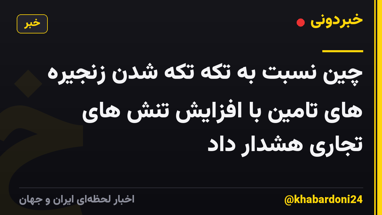 چین نسبت به تکه تکه شدن زنجیره های تامین با افزایش تنش های تجاری هشدار داد