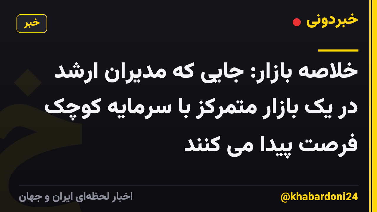 خلاصه بازار: جایی که مدیران ارشد در یک بازار متمرکز با سرمایه کوچک فرصت پیدا می کنند