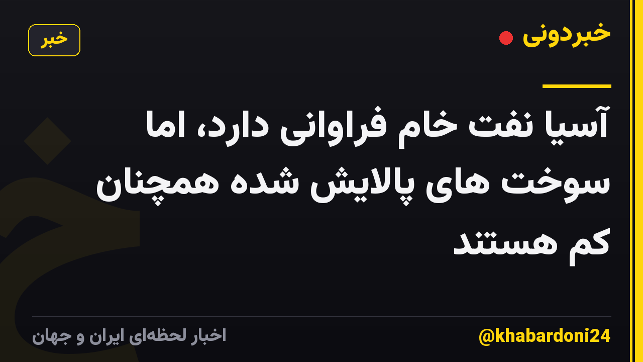 آسیا نفت خام فراوانی دارد، اما سوخت های پالایش شده همچنان کم هستند