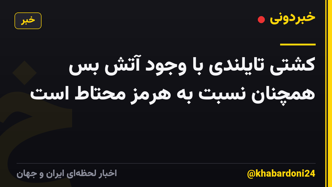 کشتی تایلندی با وجود آتش بس همچنان نسبت به هرمز محتاط است