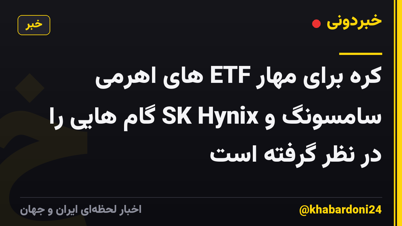 کره برای مهار ETF های اهرمی سامسونگ و SK Hynix گام هایی را در نظر گرفته است