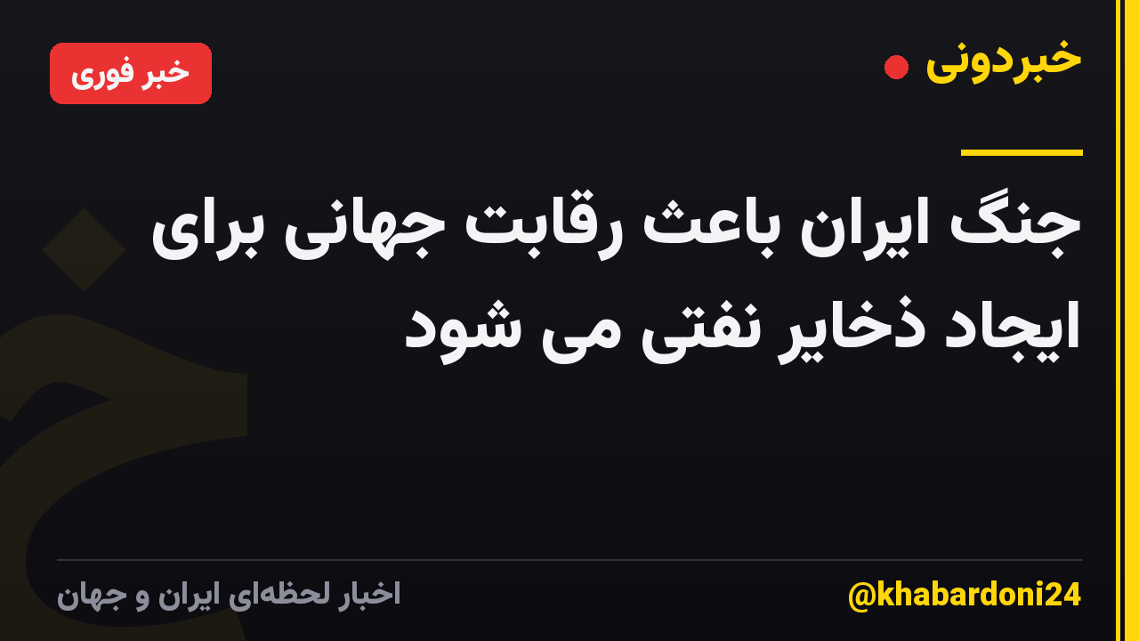 جنگ ایران باعث رقابت جهانی برای ایجاد ذخایر نفتی می شود