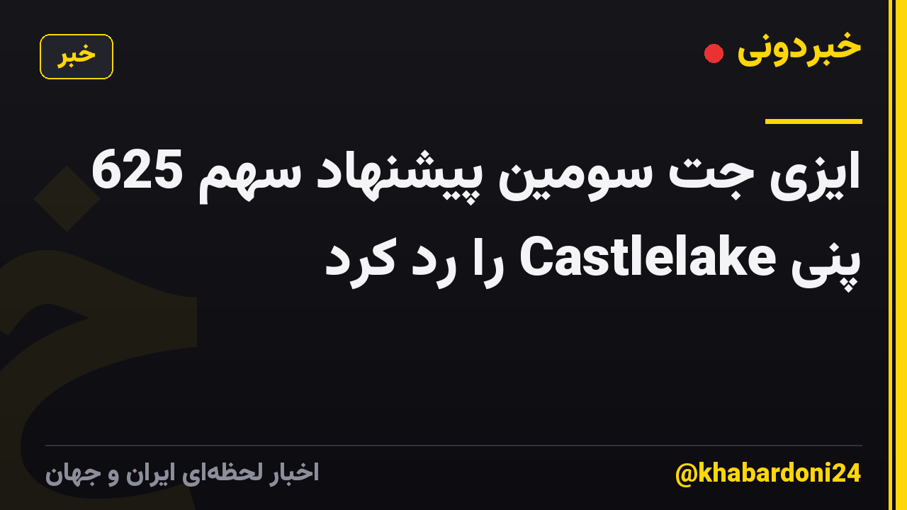 ایزی جت سومین پیشنهاد سهم 625 پنی Castlelake را رد کرد