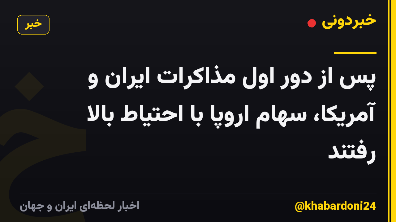 پس از دور اول مذاکرات ایران و آمریکا، سهام اروپا با احتیاط بالا رفتند