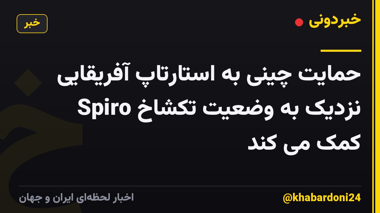 حمایت چینی به استارتاپ آفریقایی Spiro نزدیک به وضعیت تکشاخ کمک می کند