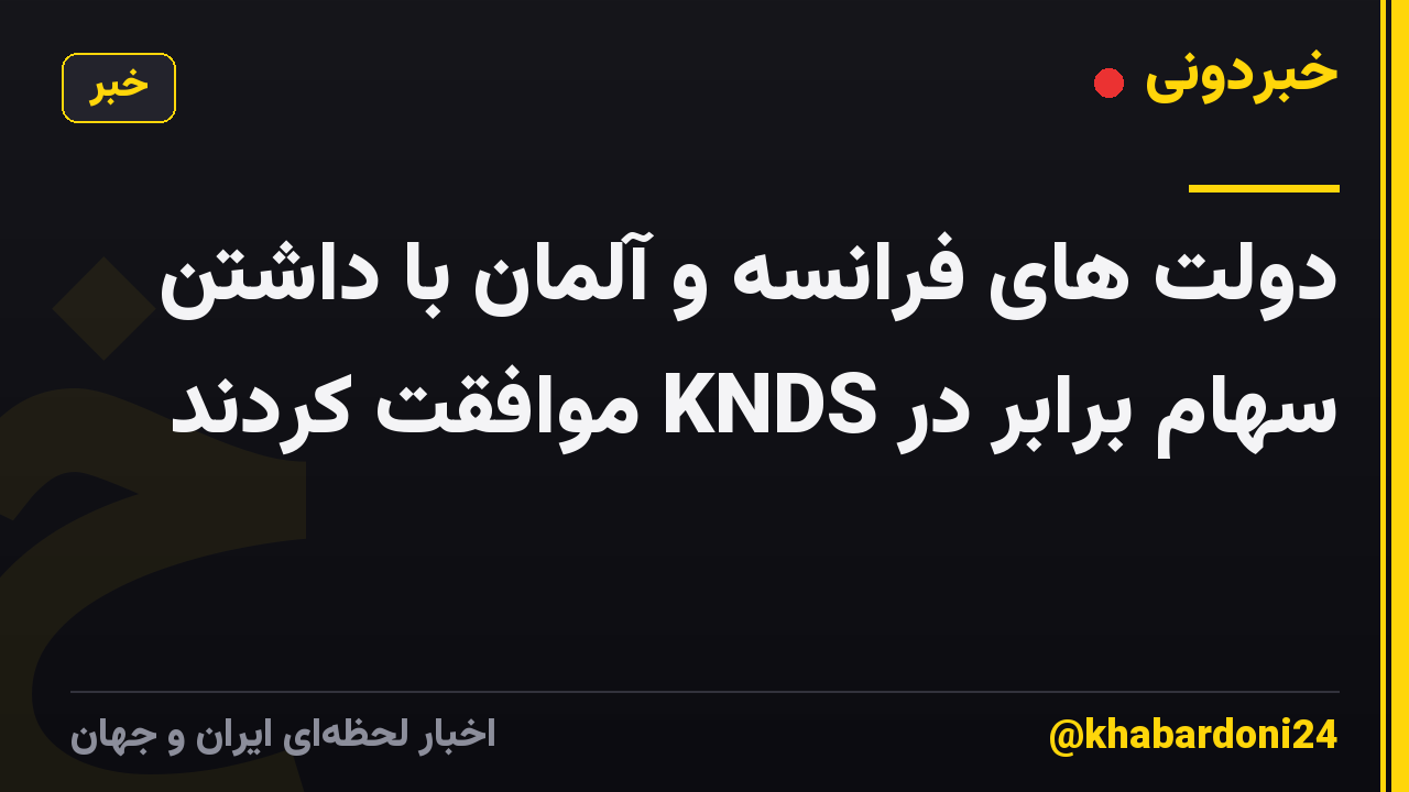دولت های فرانسه و آلمان با داشتن سهام برابر در KNDS موافقت کردند
