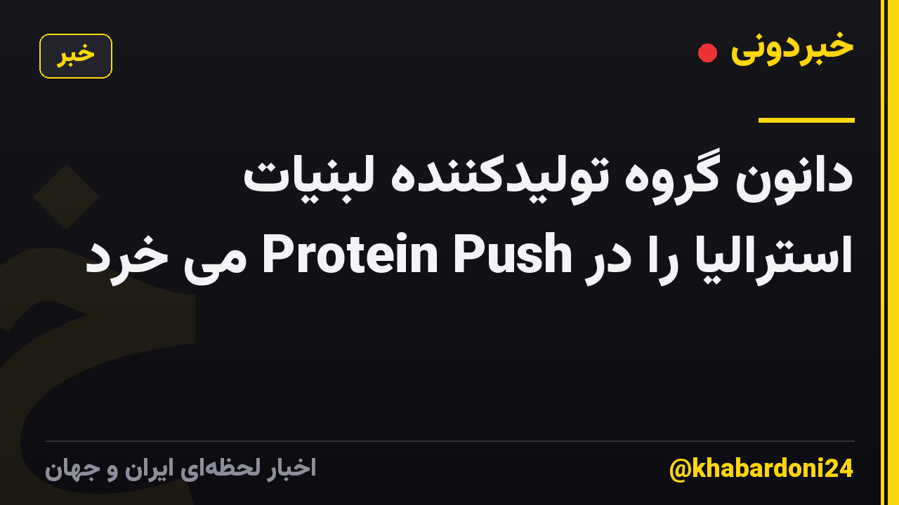 دانون گروه تولیدکننده لبنیات استرالیا را در Protein Push می خرد