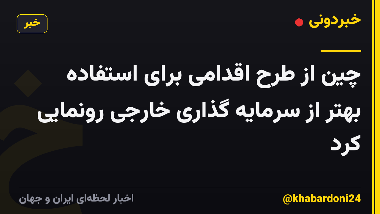 چین از طرح اقدامی برای استفاده بهتر از سرمایه گذاری خارجی رونمایی کرد