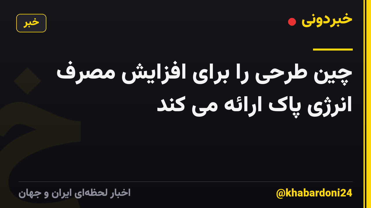 چین طرحی را برای افزایش مصرف انرژی پاک ارائه می کند