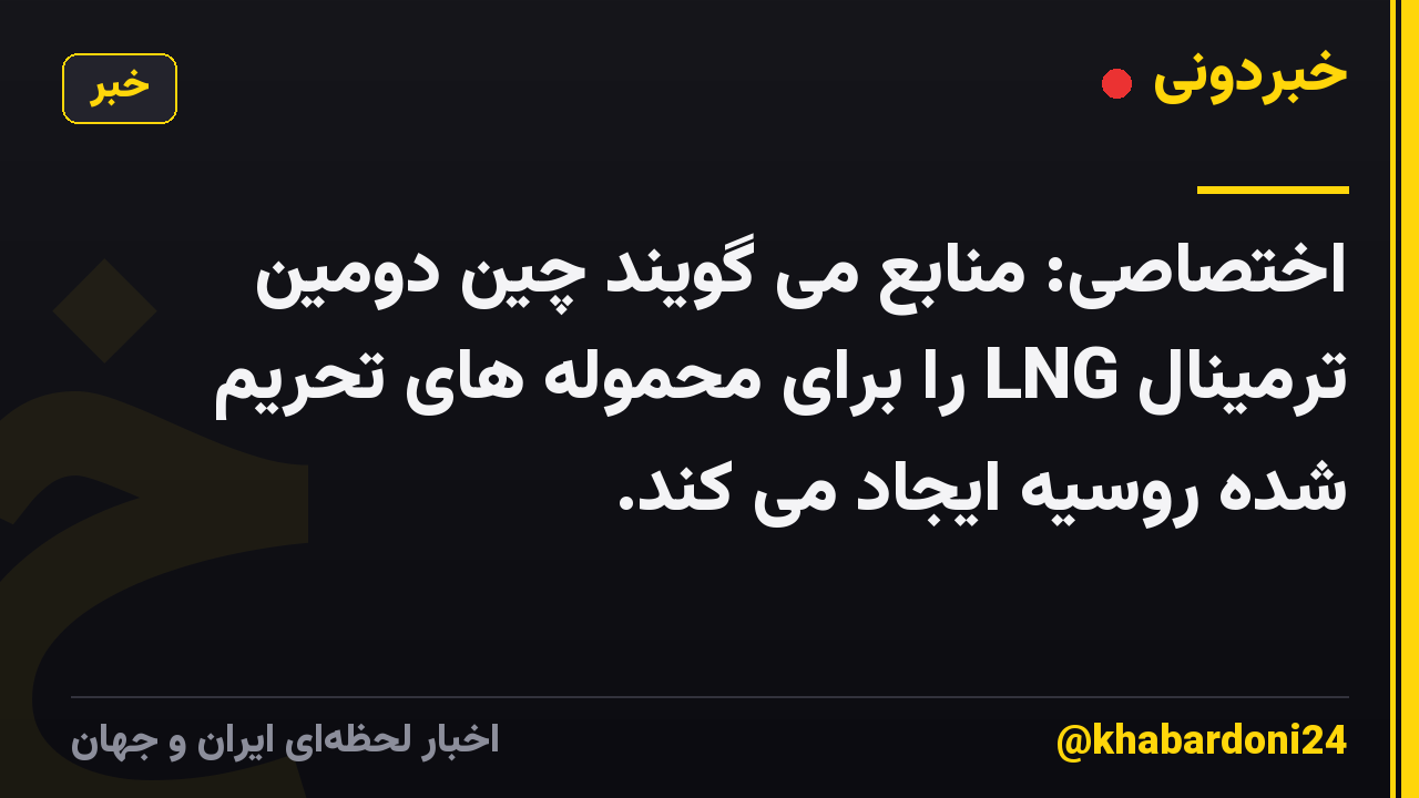 اختصاصی: منابع می گویند چین دومین ترمینال LNG را برای محموله های تحریم شده روسیه ایجاد می کند.