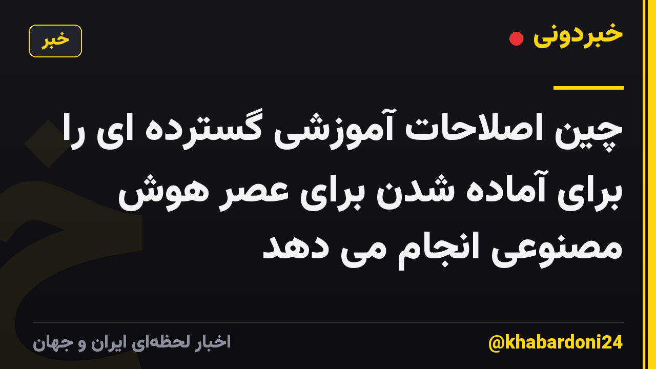 چین اصلاحات آموزشی گسترده ای را برای آماده شدن برای عصر هوش مصنوعی انجام می دهد