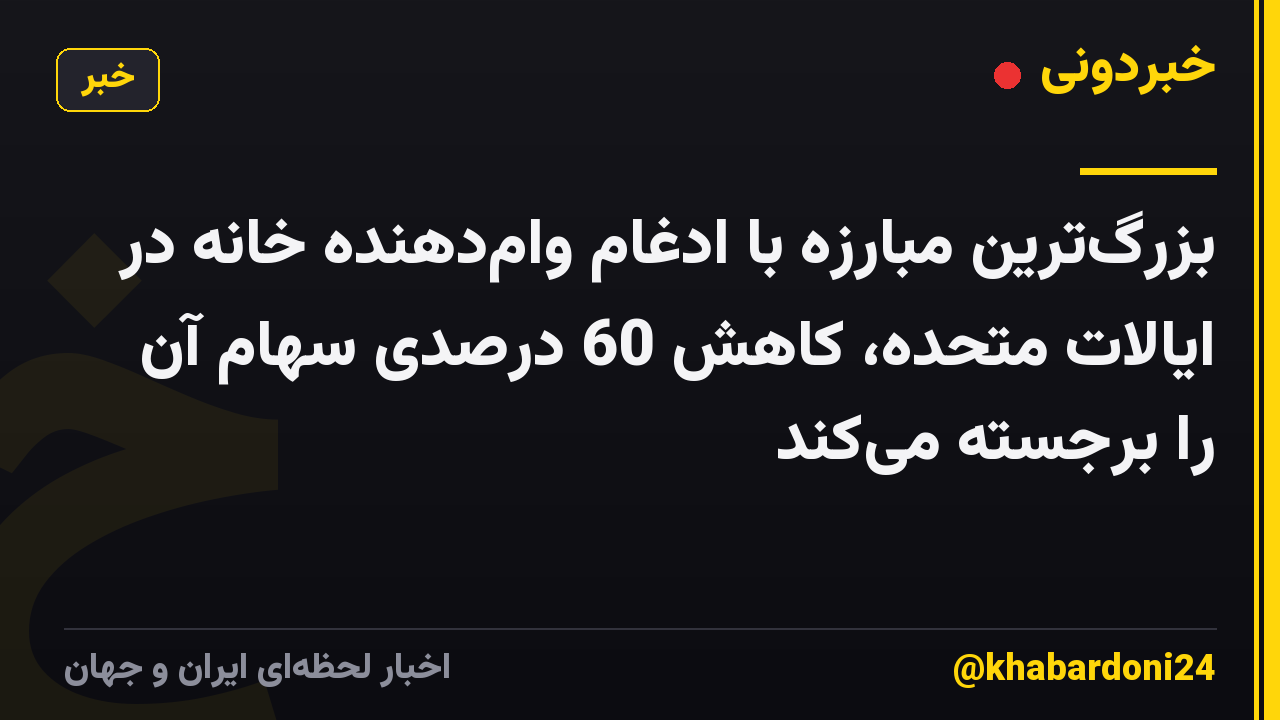 بزرگ‌ترین مبارزه با ادغام وام‌دهنده خانه در ایالات متحده، کاهش 60 درصدی سهام آن را برجسته می‌کند