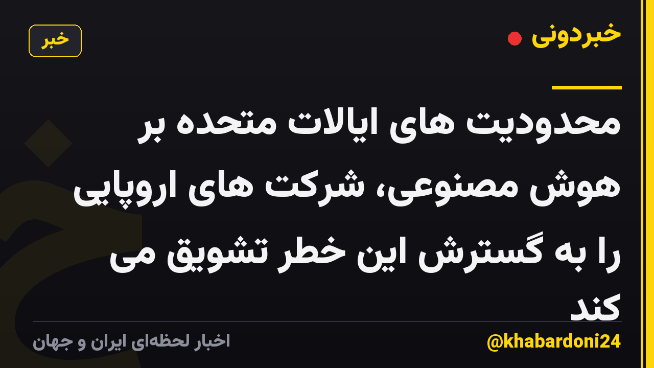 محدودیت های ایالات متحده بر هوش مصنوعی، شرکت های اروپایی را به گسترش این خطر تشویق می کند