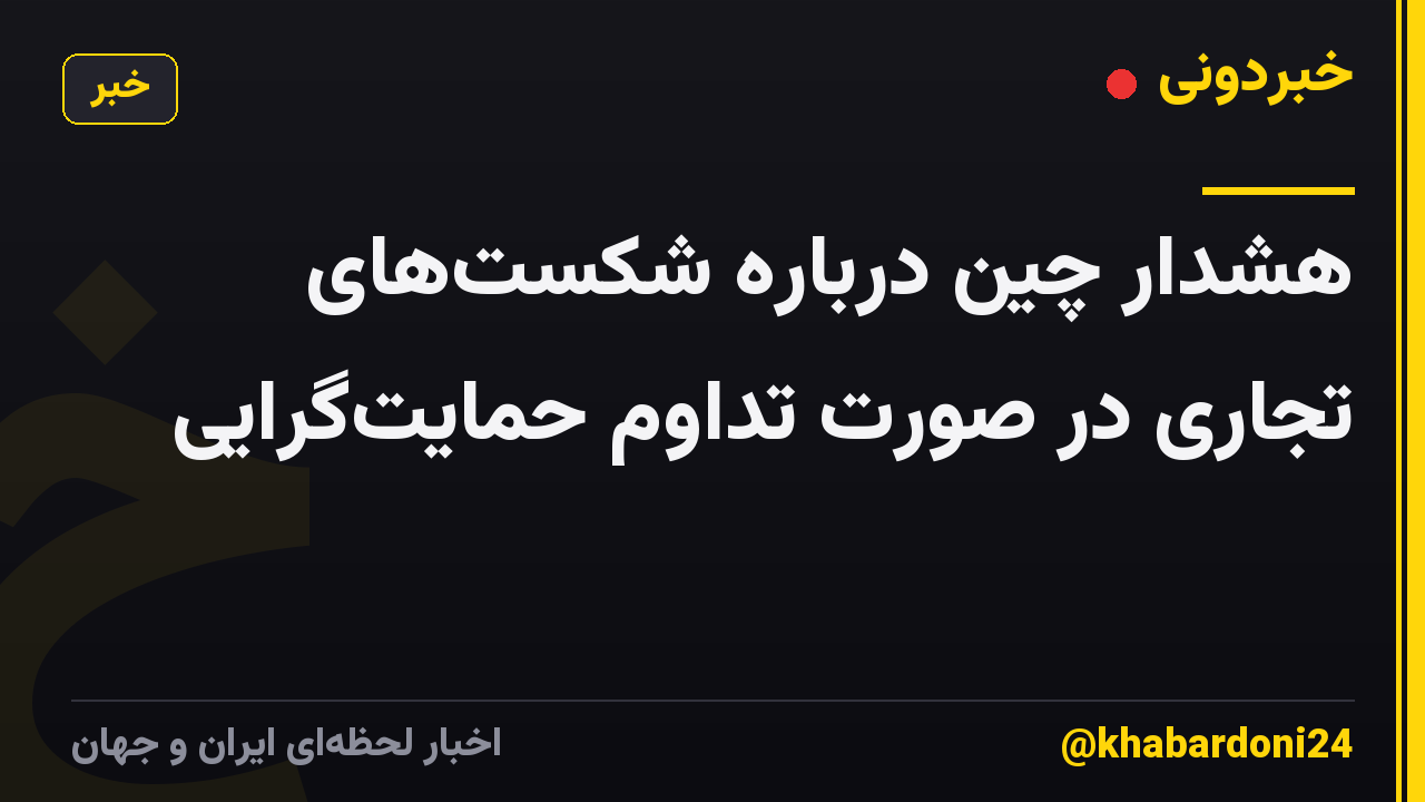 هشدار چین درباره شکست‌های تجاری در صورت تداوم حمایت‌گرایی