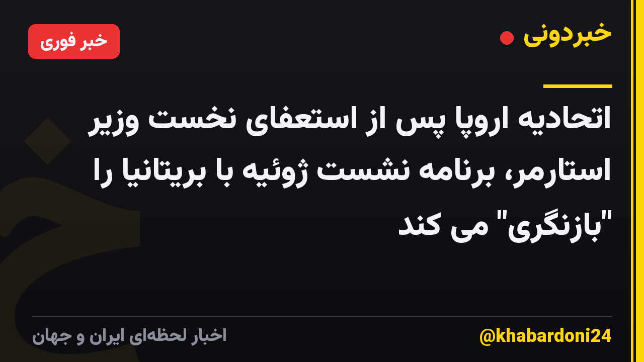 اتحادیه اروپا پس از استعفای نخست وزیر استارمر، برنامه نشست ژوئیه با بریتانیا را "بازنگری" می کند