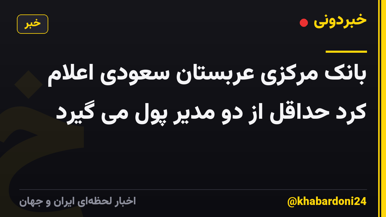 بانک مرکزی عربستان سعودی اعلام کرد حداقل از دو مدیر پول می گیرد