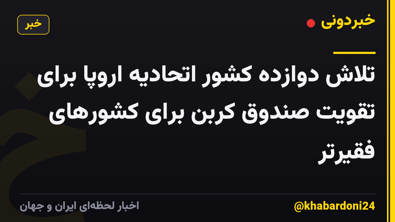 تلاش دوازده کشور اتحادیه اروپا برای تقویت صندوق کربن برای کشورهای فقیرتر