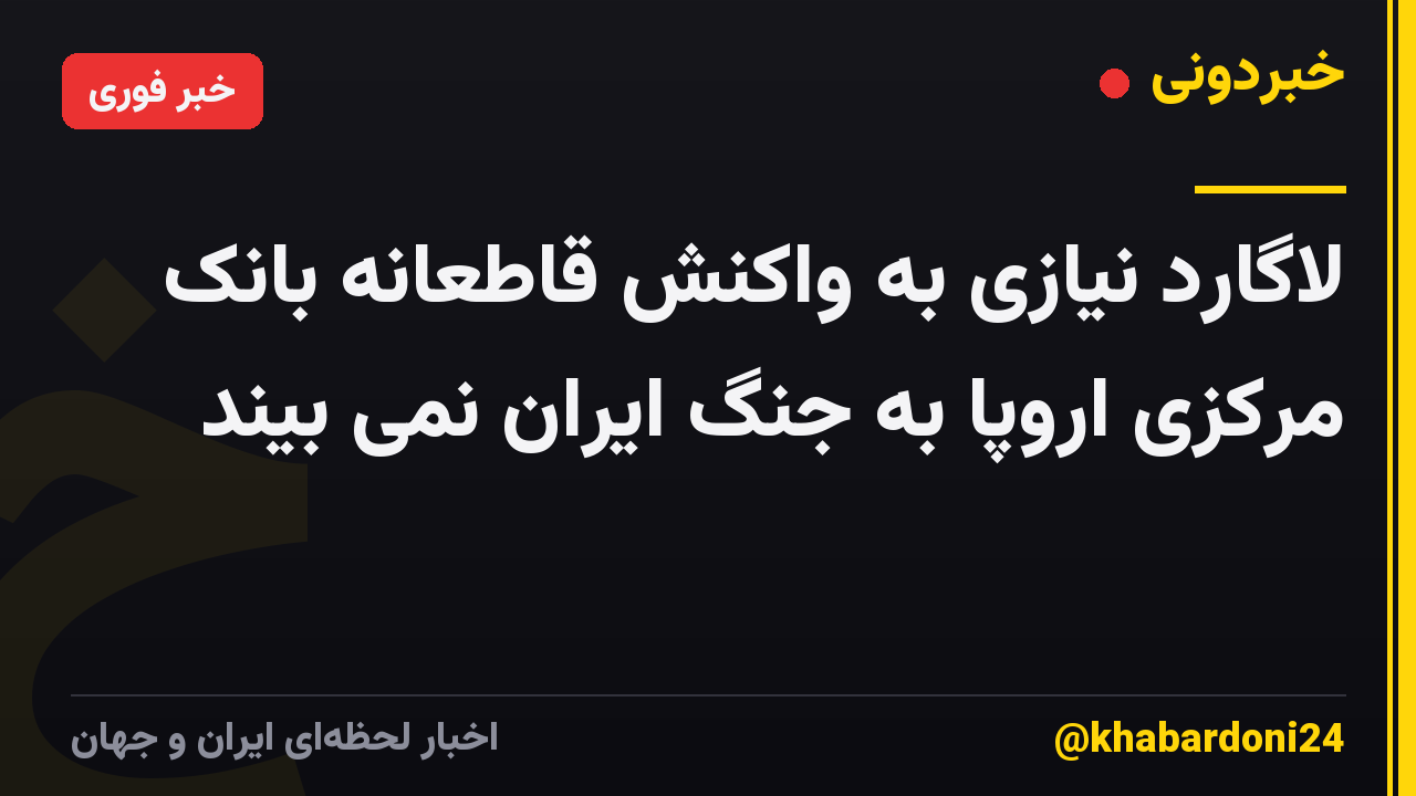 لاگارد نیازی به واکنش قاطعانه بانک مرکزی اروپا به جنگ ایران نمی بیند