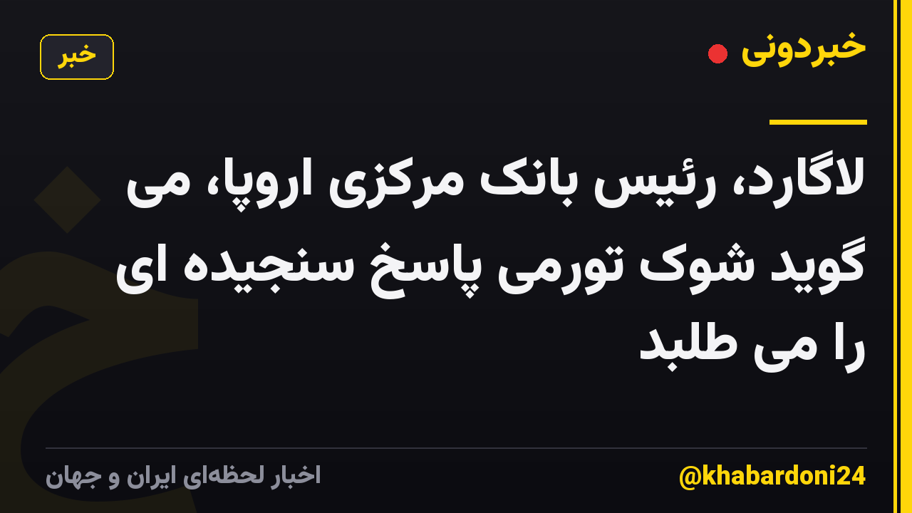لاگارد، رئیس بانک مرکزی اروپا، می گوید شوک تورمی پاسخ سنجیده ای را می طلبد