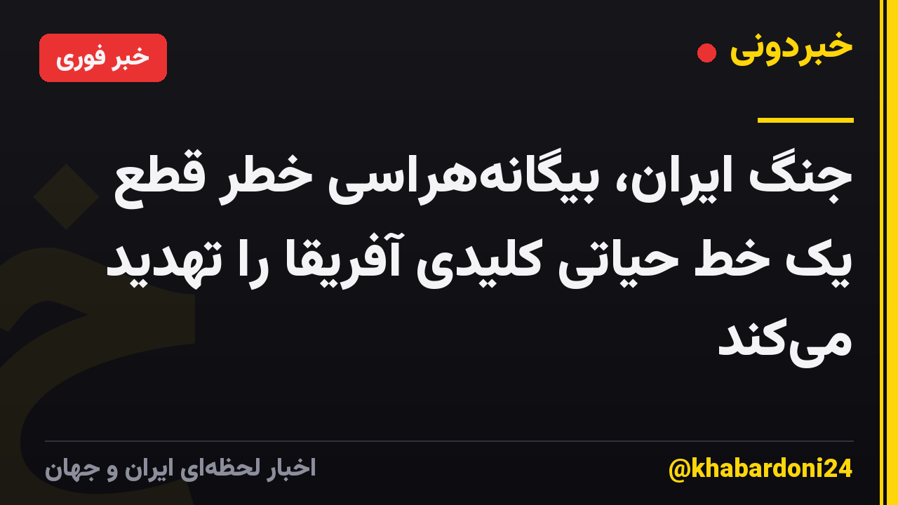 جنگ ایران، بیگانه‌هراسی خطر قطع یک خط حیاتی کلیدی آفریقا را تهدید می‌کند