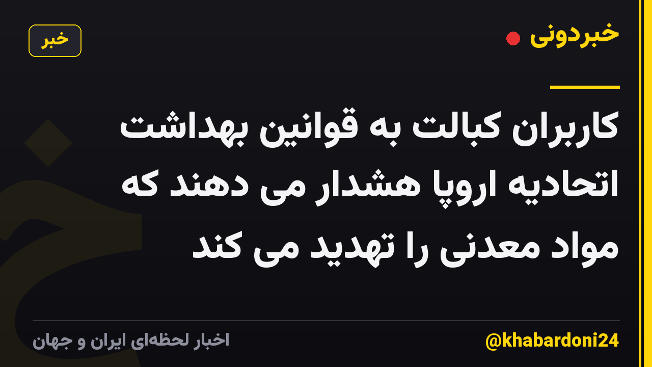 کاربران کبالت به قوانین بهداشت اتحادیه اروپا هشدار می دهند که مواد معدنی را تهدید می کند