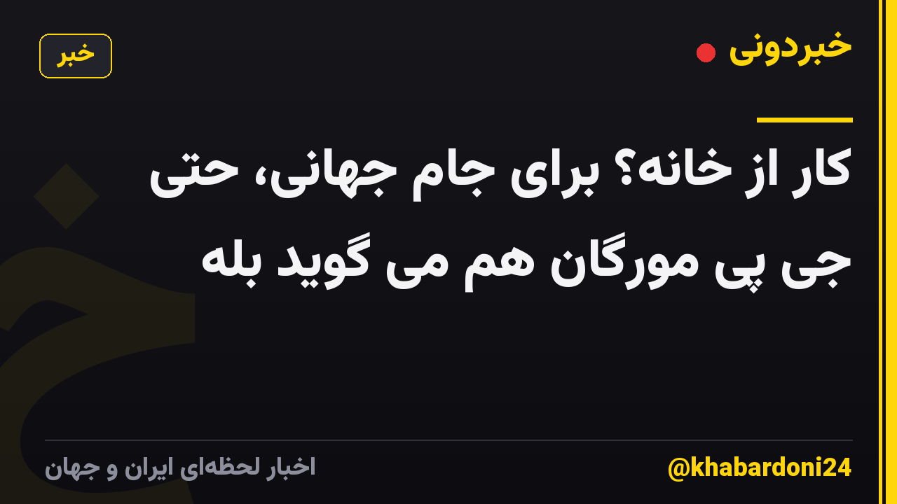 کار از خانه؟ برای جام جهانی، حتی جی پی مورگان هم می گوید بله