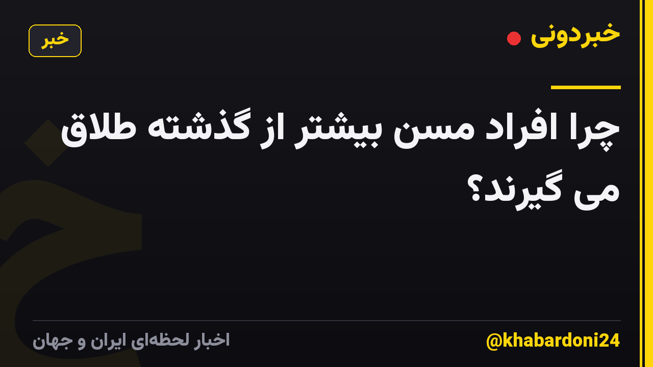 چرا افراد مسن بیشتر از گذشته طلاق می گیرند؟