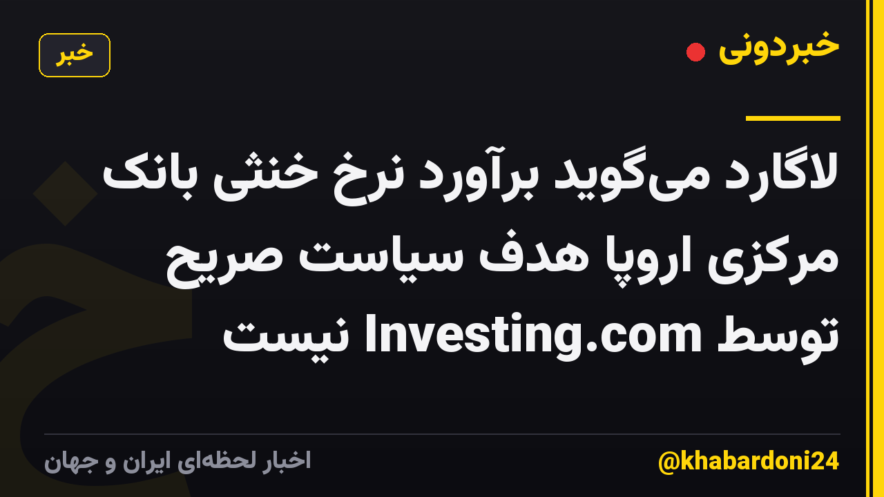 لاگارد میگوید برآورد نرخ خنثی بانک مرکزی اروپا هدف سیاست صریح توسط Investing.com نیست