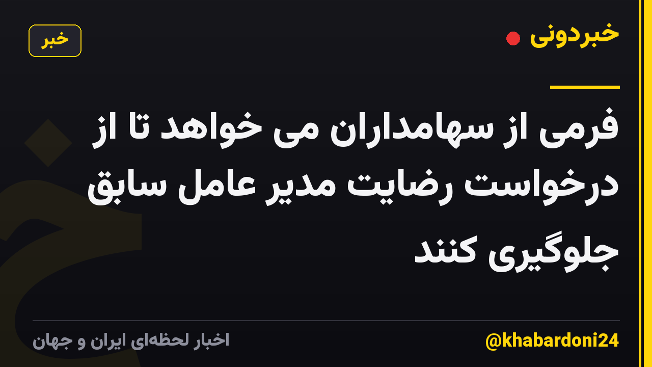 فرمی از سهامداران می خواهد تا از درخواست رضایت مدیر عامل سابق جلوگیری کنند